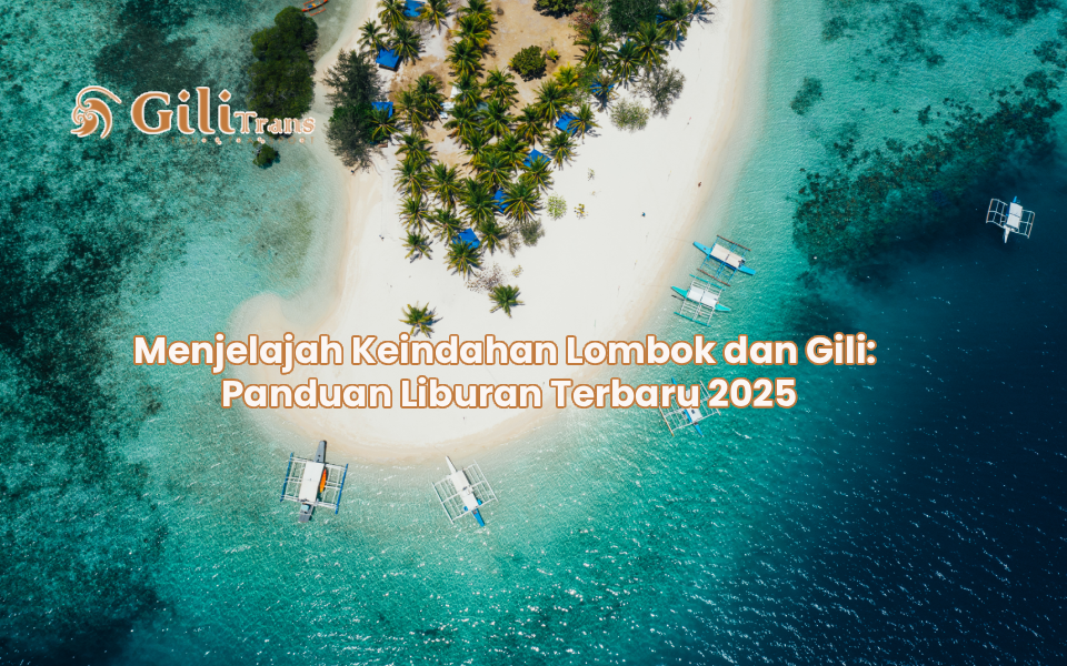 Menjelajah Keindahan Lombok dan Gili: Panduan Liburan Terbaru 2025