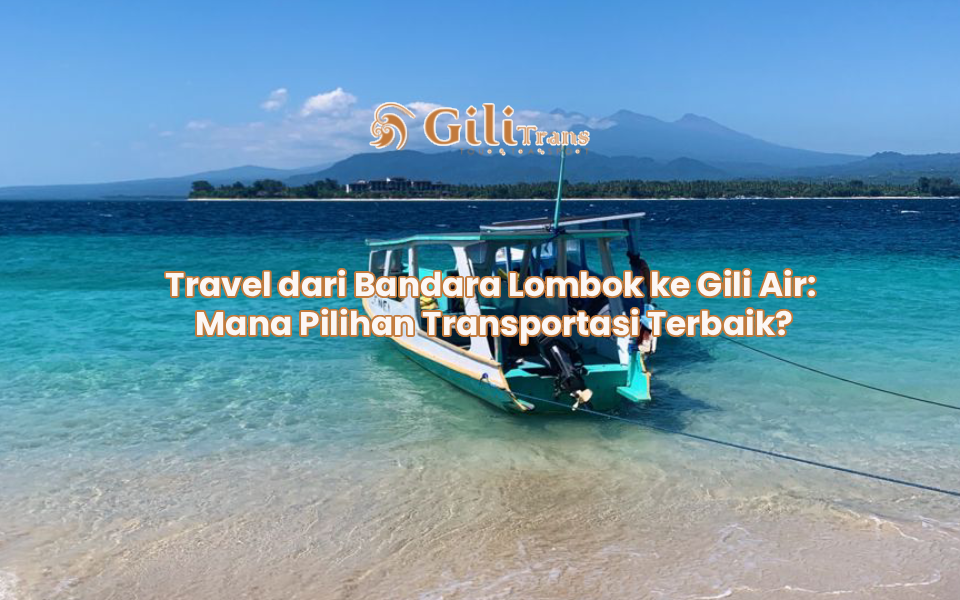 Travel dari Bandara Lombok ke Gili Air: Mana Pilihan Transportasi Terbaik?