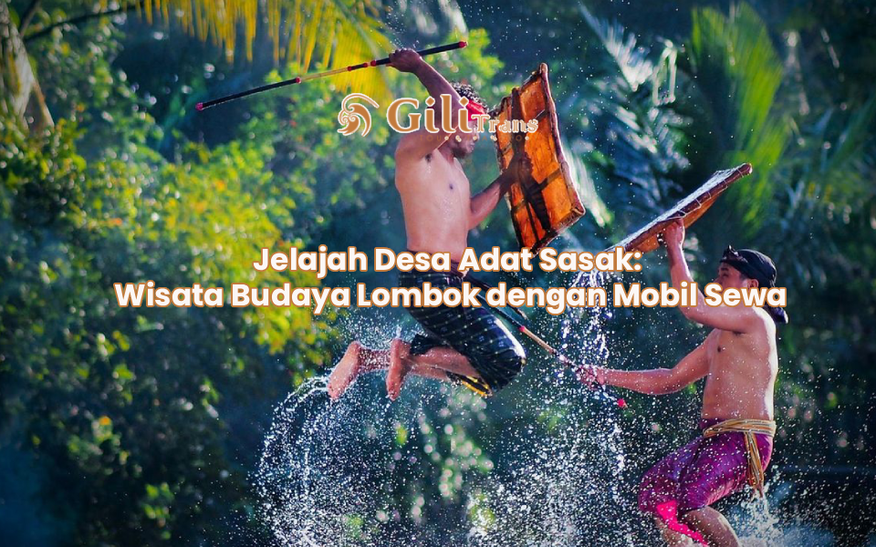 Jelajah Desa Adat Sasak: Wisata Budaya Lombok dengan Mobil Sewa