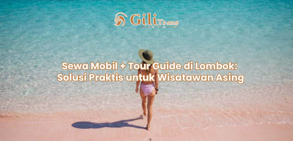 Sewa Mobil + Tour Guide di Lombok: Solusi Praktis untuk Wisatawan Asing