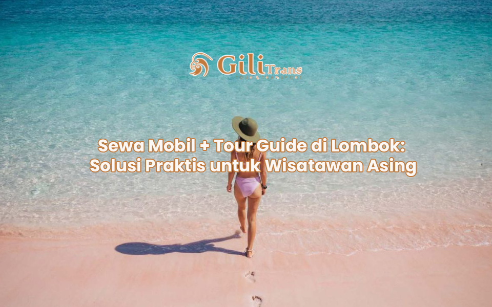 Sewa Mobil + Tour Guide di Lombok: Solusi Praktis untuk Wisatawan Asing
