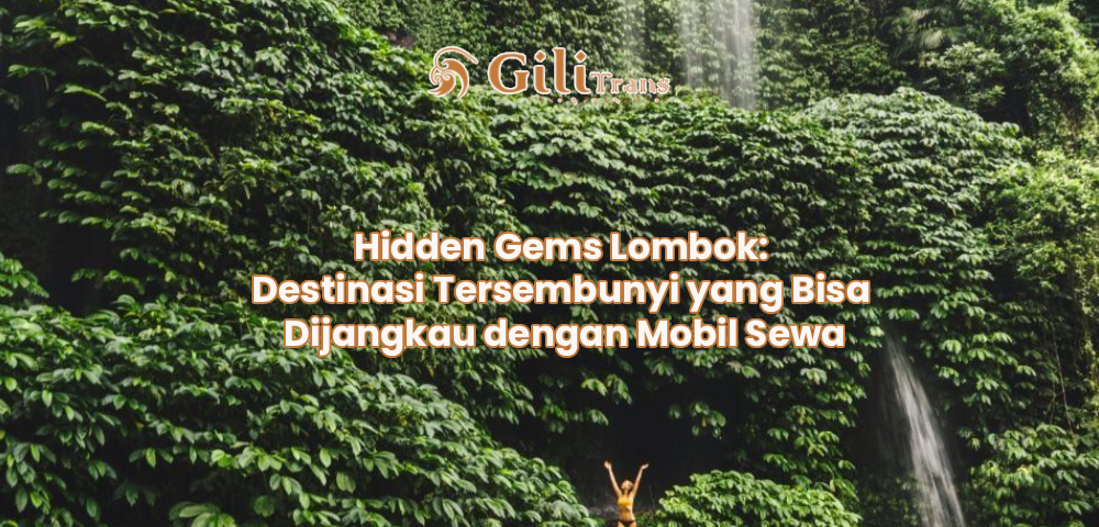 Hidden Gems Lombok: Destinasi Tersembunyi yang Bisa Dijangkau dengan Mobil Sewa