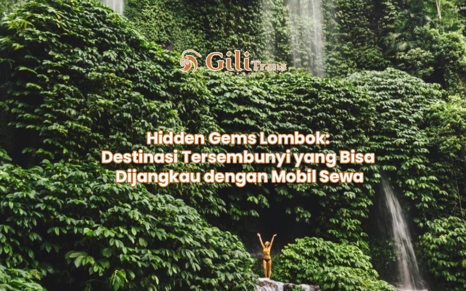 Hidden Gems Lombok: Destinasi Tersembunyi yang Bisa Dijangkau dengan Mobil Sewa