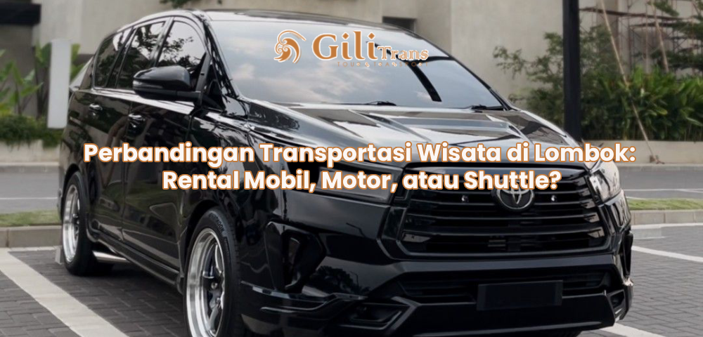 Perbandingan Transportasi Wisata di Lombok: Rental Mobil, Motor, atau Shuttle?