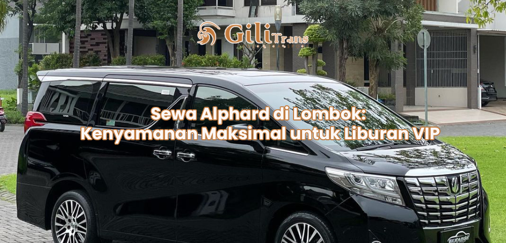 Sewa Alphard di Lombok: Kenyamanan Maksimal untuk Liburan VIP