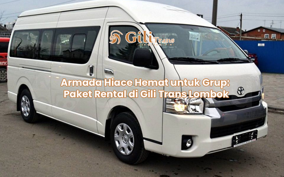Armada Hiace Hemat untuk Grup: Paket Rental di Gili Trans Lombok
