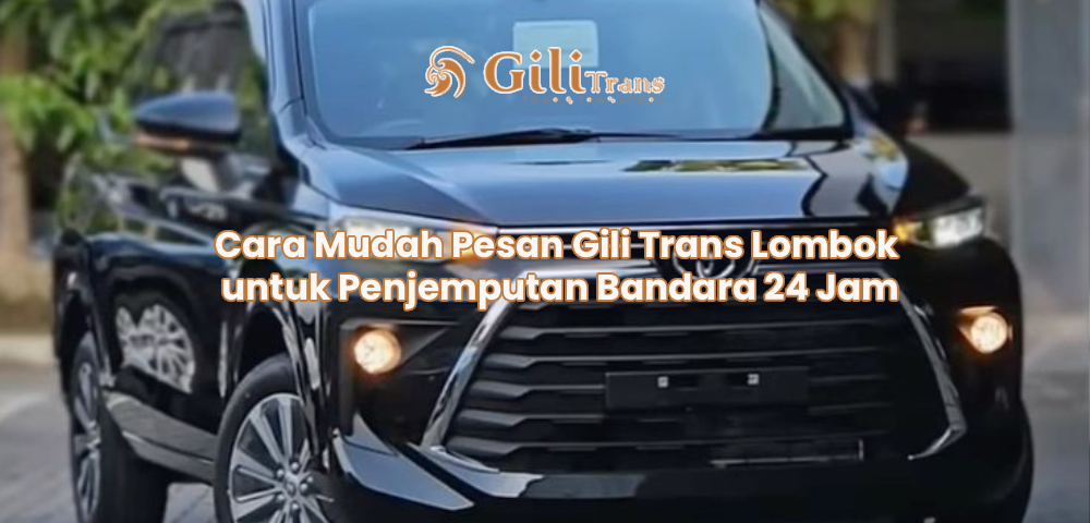 Cara Mudah Pesan Gili Trans Lombok untuk Penjemputan Bandara 24 Jam