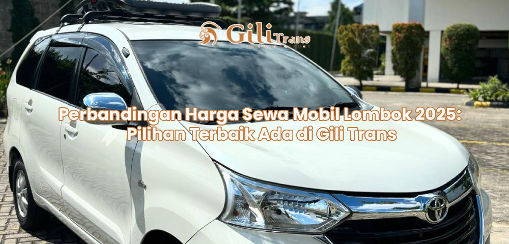 Perbandingan Harga Sewa Mobil Lombok 2025: Pilihan Terbaik Ada di Gili Trans