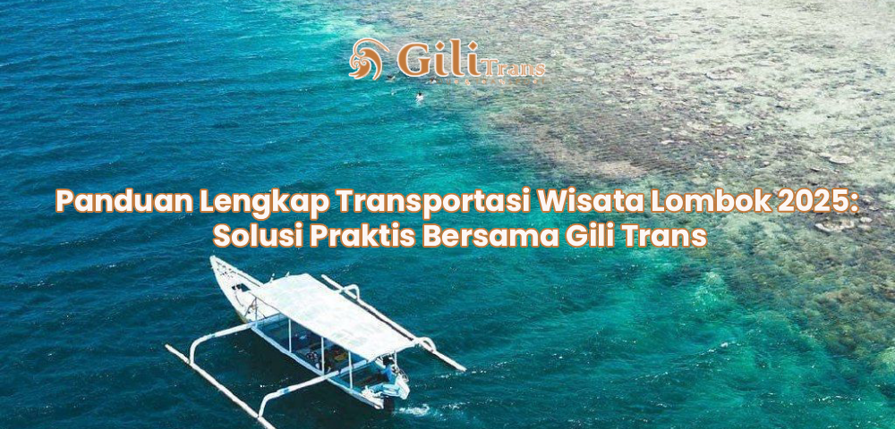 Panduan Lengkap Transportasi Wisata Lombok 2025: Solusi Praktis Bersama Gili Trans