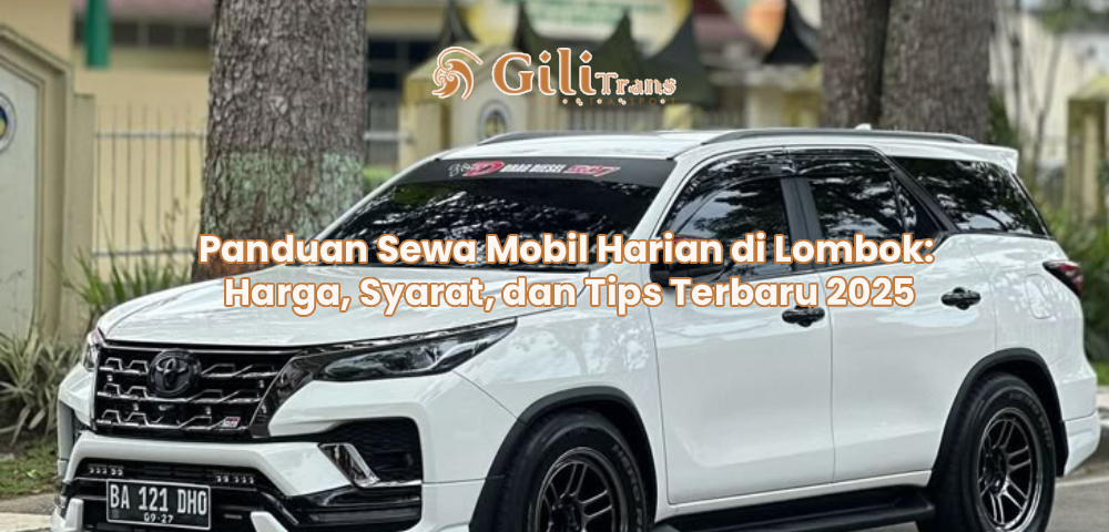 Panduan Sewa Mobil Harian di Lombok: Harga, Syarat, dan Tips Terbaru 2025