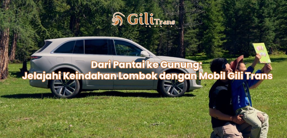 Dari Pantai ke Gunung: Jelajahi Keindahan Lombok dengan Mobil Gili Trans