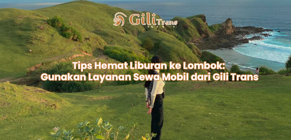Tips Hemat Liburan ke Lombok: Gunakan Layanan Sewa Mobil dari Gili Trans