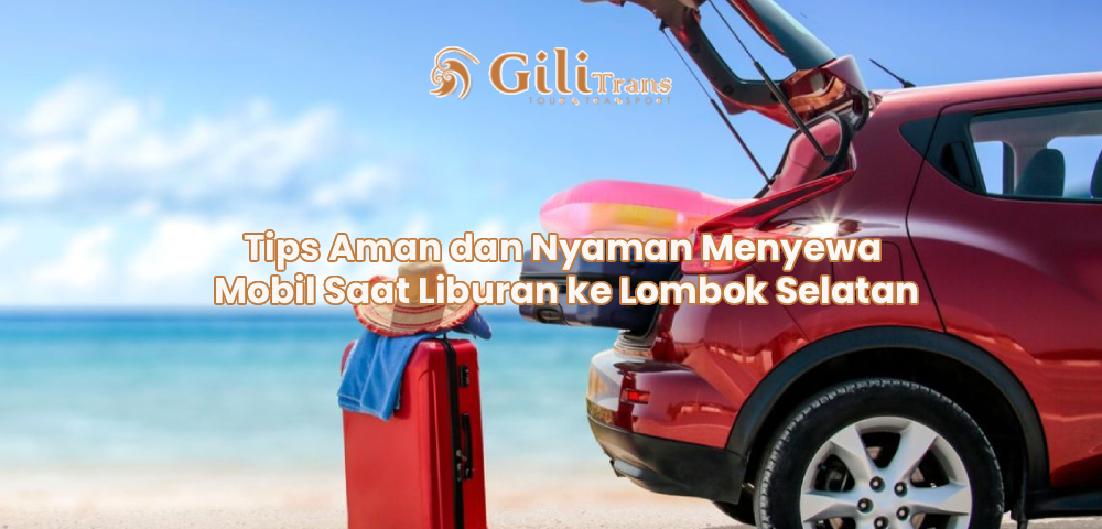 Tips Aman dan Nyaman Menyewa Mobil Saat Liburan ke Lombok Selatan