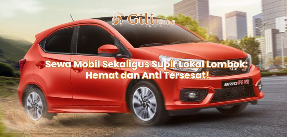 Sewa Mobil Sekaligus Supir Lokal Lombok: Hemat dan Anti Tersesat!
