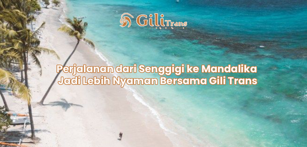 Perjalanan dari Senggigi ke Mandalika Jadi Lebih Nyaman Bersama Gili Trans