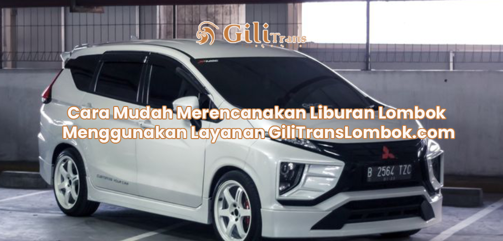Cara Mudah Merencanakan Liburan Lombok Menggunakan Layanan GiliTransLombok.com