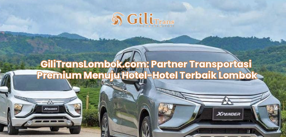 GiliTransLombok.com: Partner Transportasi Premium Menuju Hotel-Hotel Terbaik Lombok