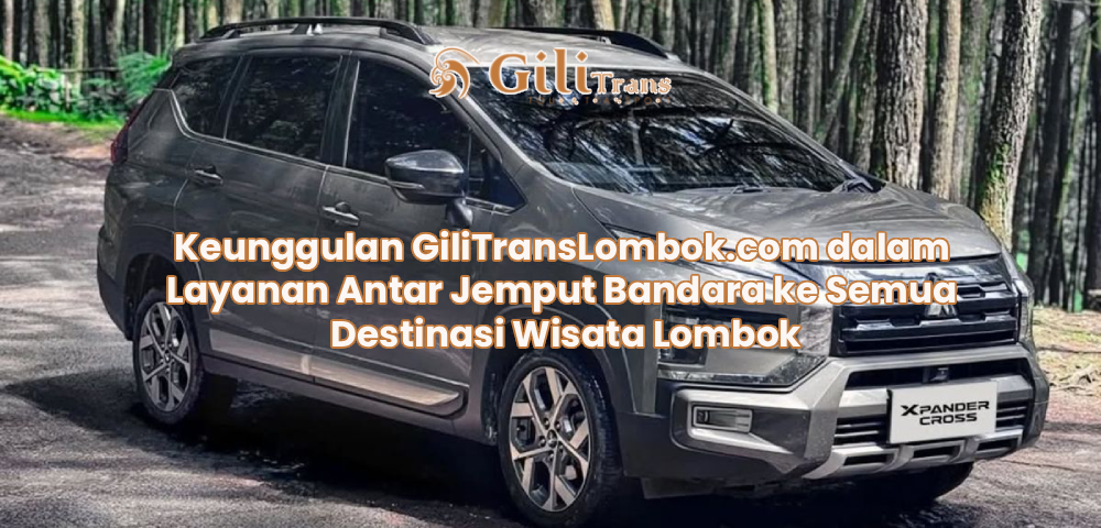 Keunggulan GiliTransLombok.com dalam Layanan Antar Jemput Bandara ke Semua Destinasi Wisata Lombok