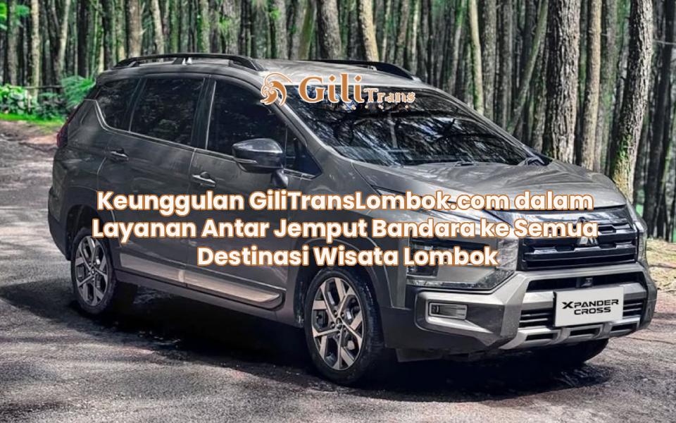 Keunggulan GiliTransLombok.com dalam Layanan Antar Jemput Bandara ke Semua Destinasi Wisata Lombok