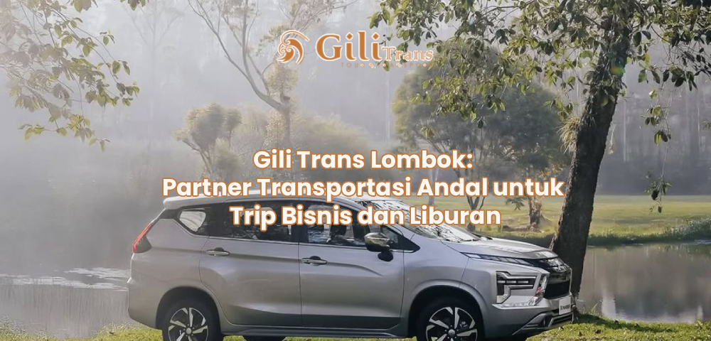 Gili Trans Lombok: Partner Transportasi Andal untuk Trip Bisnis dan Liburan