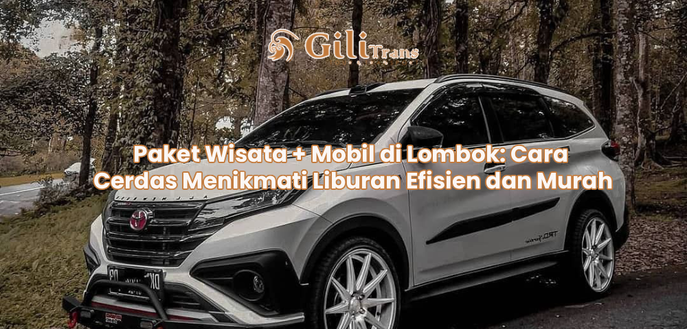 Paket Wisata + Mobil di Lombok: Cara Cerdas Menikmati Liburan Efisien dan Murah