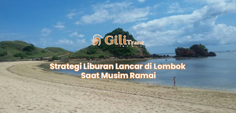 Strategi Liburan Lancar di Lombok Saat Musim Ramai