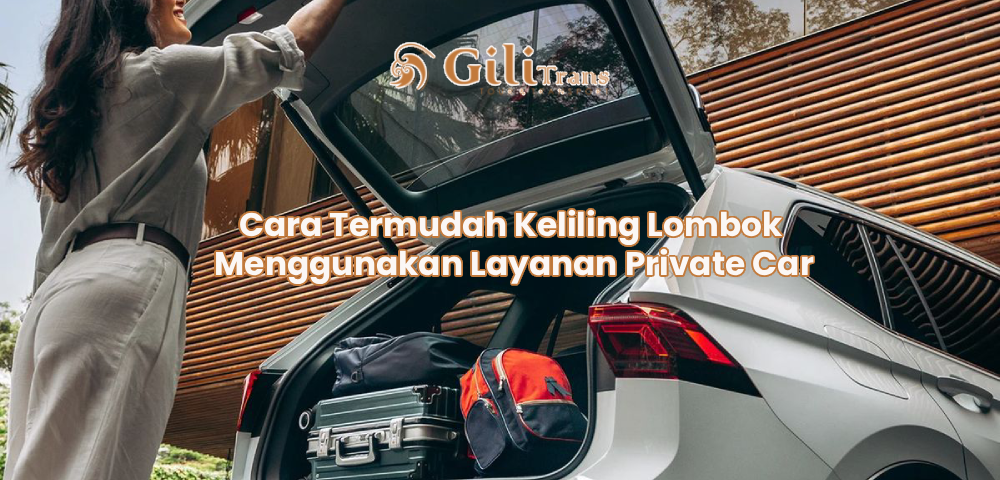 Cara Termudah Keliling Lombok Menggunakan Layanan Private Car