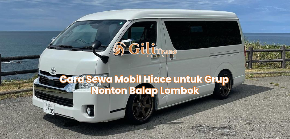 Cara Sewa Mobil Hiace untuk Grup Nonton Balap Lombok