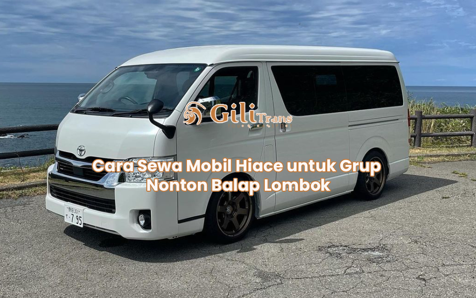 Cara Sewa Mobil Hiace untuk Grup Nonton Balap Lombok