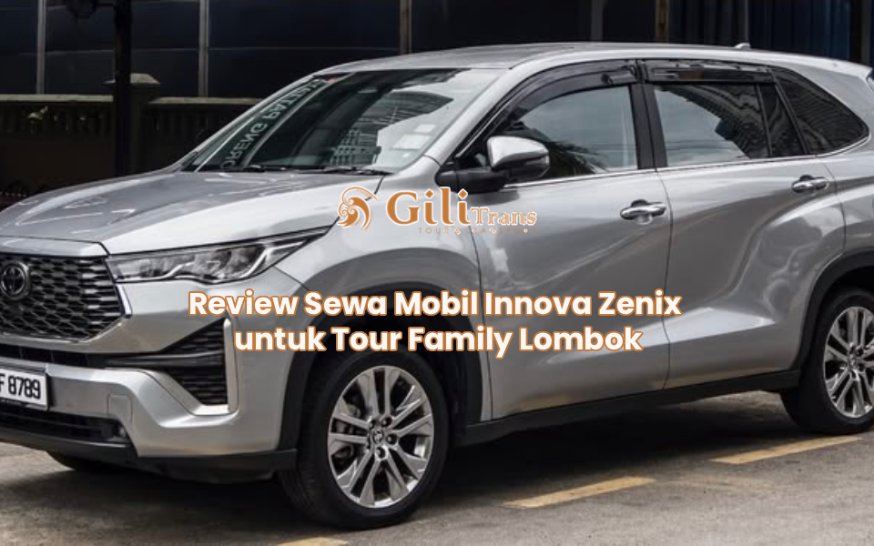 Review Sewa Mobil Innova Zenix untuk Tour Family Lombok