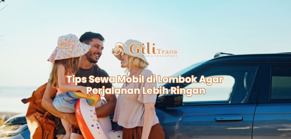 Tips Sewa Mobil di Lombok Agar Perjalanan Lebih Ringan