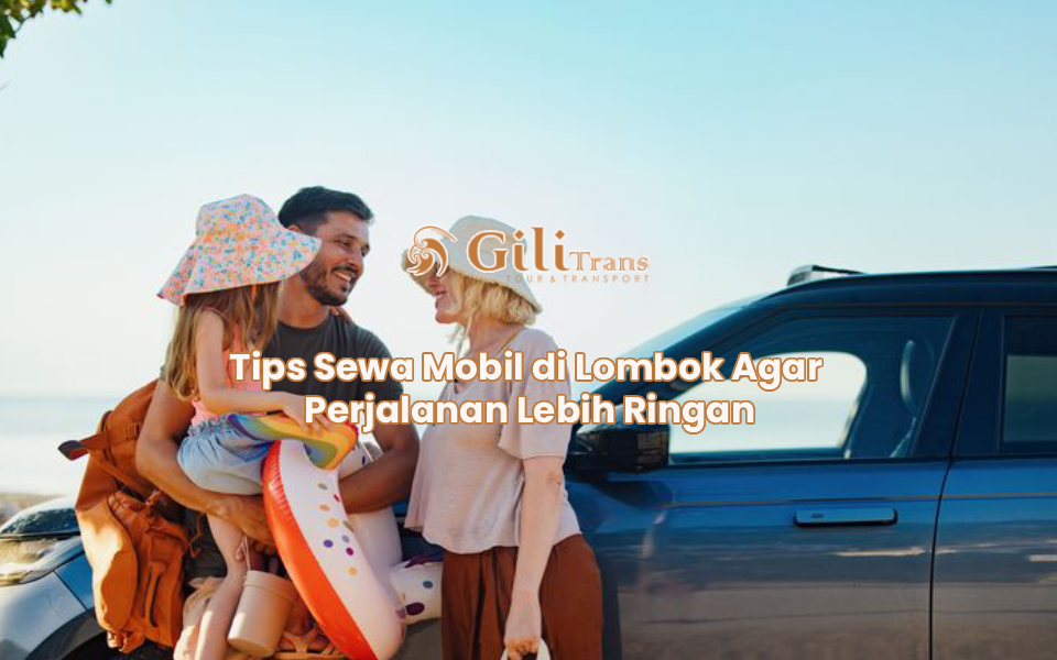 Tips Sewa Mobil di Lombok Agar Perjalanan Lebih Ringan