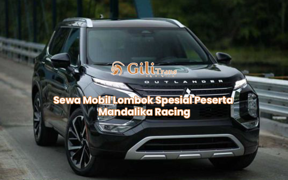 Sewa Mobil Lombok Spesial Peserta Mandalika Racing